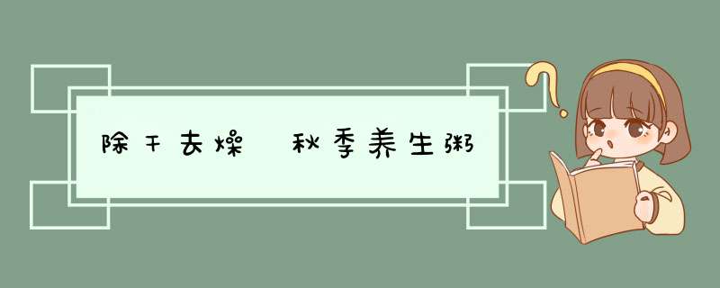 除干去燥 秋季养生粥